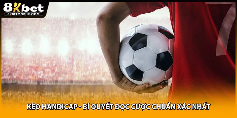 Kèo Handicap - Bí Quyết Đọc Cược Chuẩn Xác Nhất